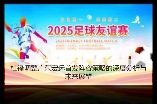 杜锋调整广东宏远首发阵容策略的深度分析与未来展望
